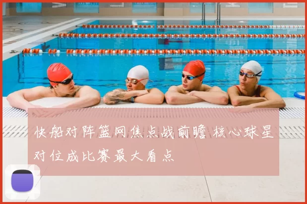快船对阵篮网焦点战前瞻 核心球星对位成比赛最大看点