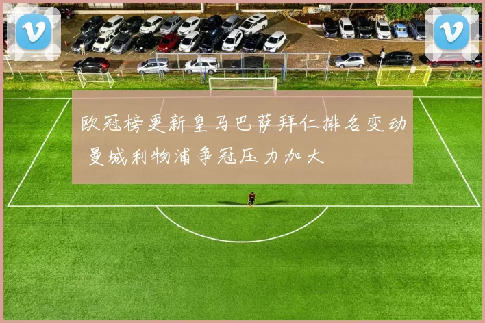 欧冠榜更新皇马巴萨拜仁排名变动 曼城利物浦争冠压力加大