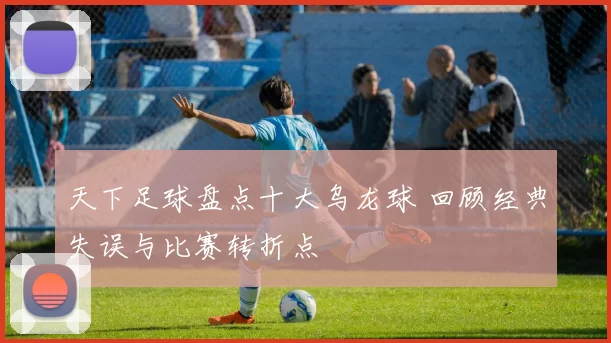 天下足球盘点十大乌龙球 回顾经典失误与比赛转折点
