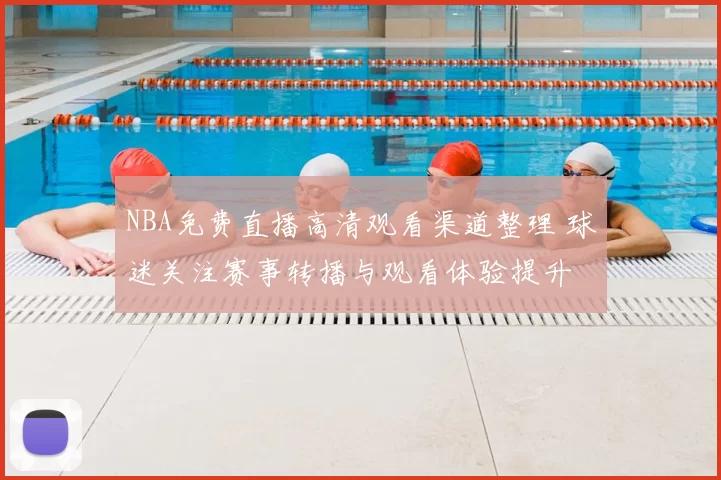 NBA免费直播高清观看渠道整理 球迷关注赛事转播与观看体验提升