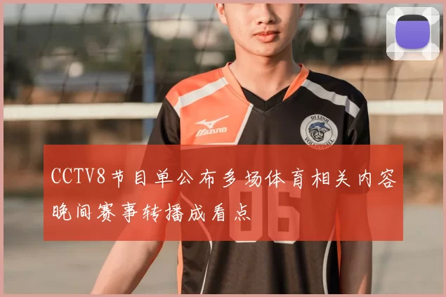 CCTV8节目单公布多场体育相关内容晚间赛事转播成看点