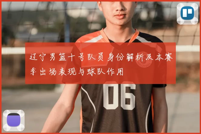 辽宁男篮十号队员身份解析及本赛季出场表现与球队作用