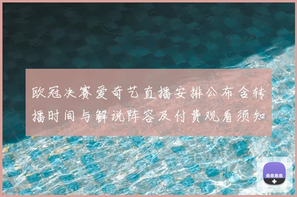 欧冠决赛爱奇艺直播安排公布含转播时间与解说阵容及付费观看须知