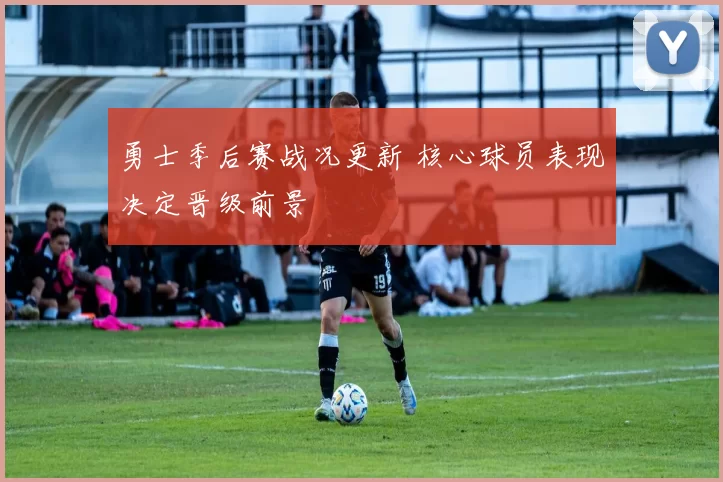 勇士季后赛战况更新 核心球员表现决定晋级前景