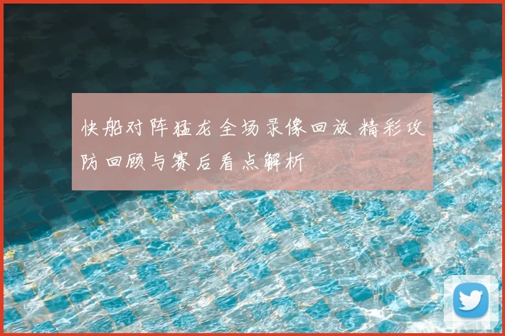 快船对阵猛龙全场录像回放 精彩攻防回顾与赛后看点解析