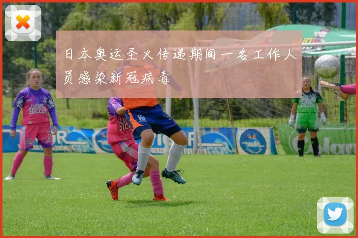 日本奥运圣火传递期间一名工作人员感染新冠病毒