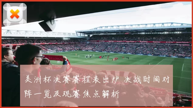 美洲杯决赛赛程表出炉 决战时间对阵一览及观赛焦点解析