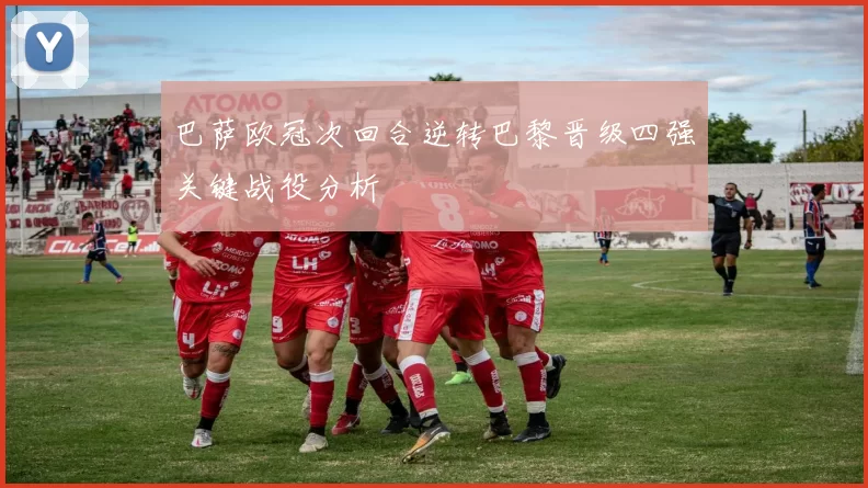 巴萨欧冠次回合逆转巴黎晋级四强关键战役分析