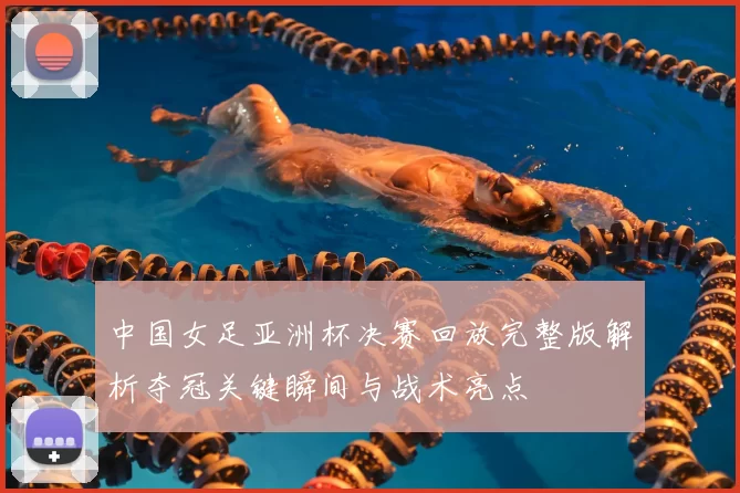 中国女足亚洲杯决赛回放完整版解析夺冠关键瞬间与战术亮点