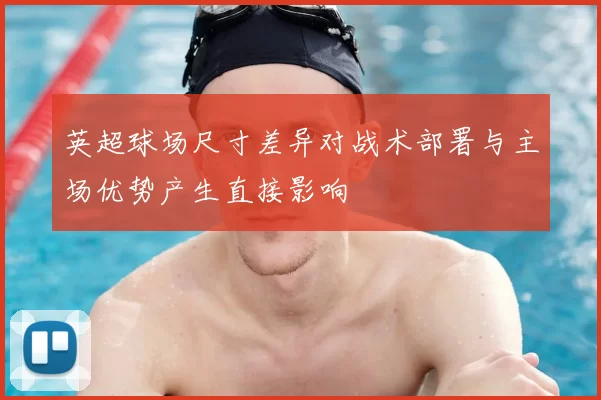 英超球场尺寸差异对战术部署与主场优势产生直接影响