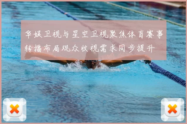 华娱卫视与星空卫视聚焦体育赛事转播布局观众收视需求同步提升