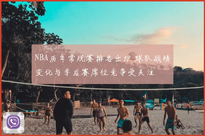 NBA历年常规赛排名出炉 球队战绩变化与季后赛席位竞争受关注