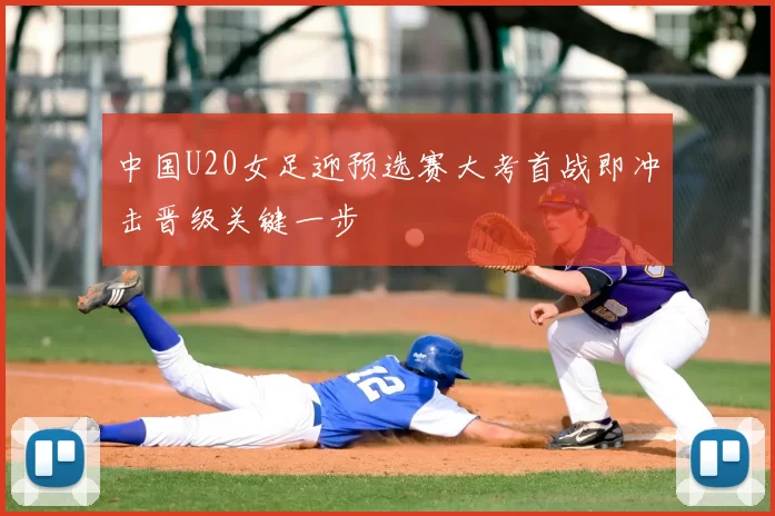 中国U20女足迎预选赛大考首战即冲击晋级关键一步