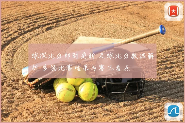 球探比分即时更新 足球比分数据解析 多场比赛结果与赛况看点