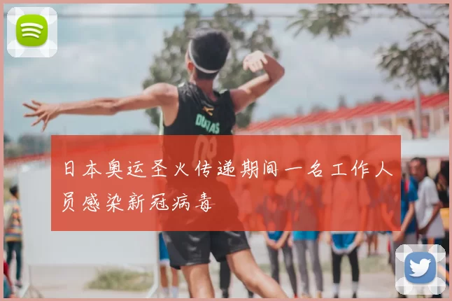 日本奥运圣火传递期间一名工作人员感染新冠病毒