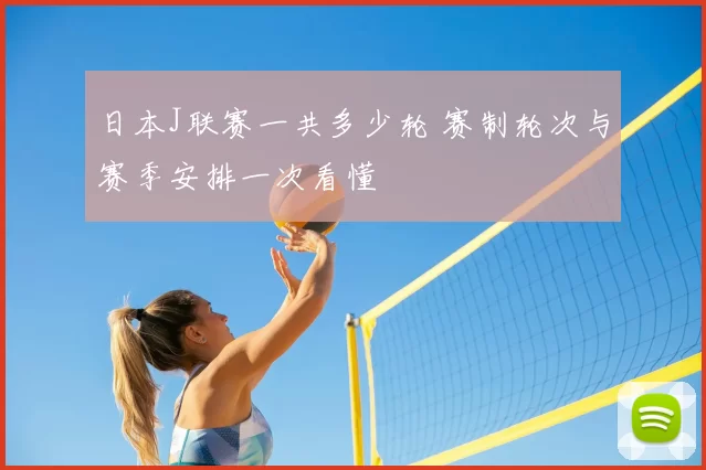 日本J联赛一共多少轮 赛制轮次与赛季安排一次看懂