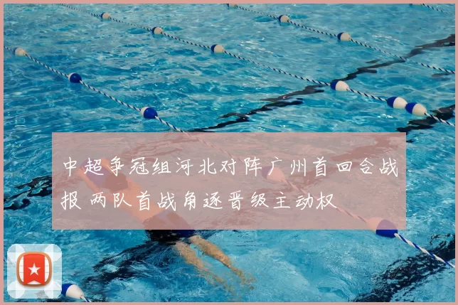 中超争冠组河北对阵广州首回合战报 两队首战角逐晋级主动权