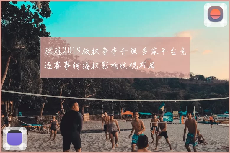 欧冠2019版权争夺升级 多家平台竞逐赛事转播权影响收视布局