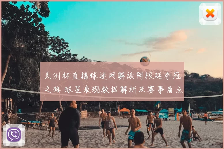 美洲杯直播球迷网解读阿根廷夺冠之路 球星表现数据解析及赛事看点