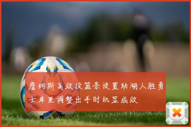 詹姆斯高效投篮条设置助湖人胜勇士库里调整出手时机显成效