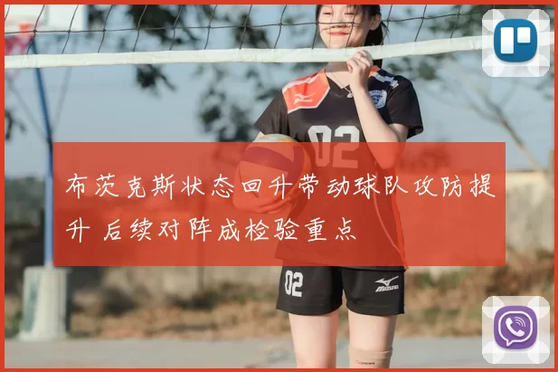 布茨克斯状态回升带动球队攻防提升 后续对阵成检验重点