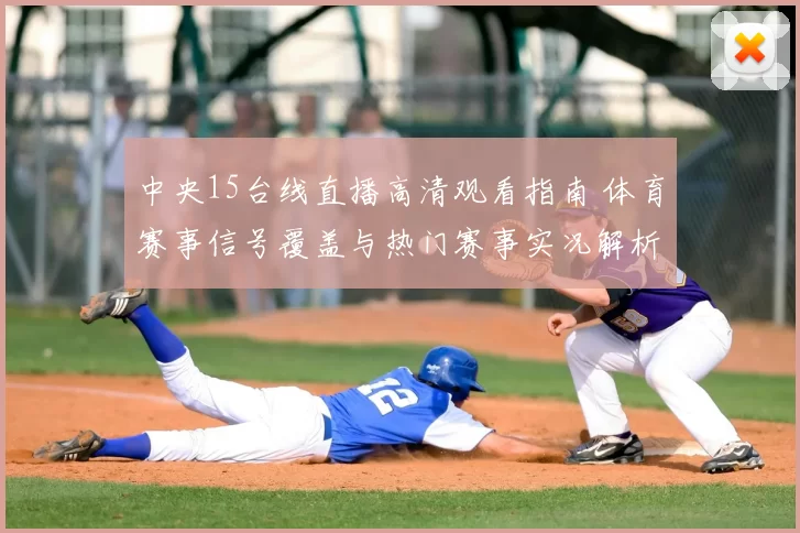 中央15台线直播高清观看指南 体育赛事信号覆盖与热门赛事实况解析