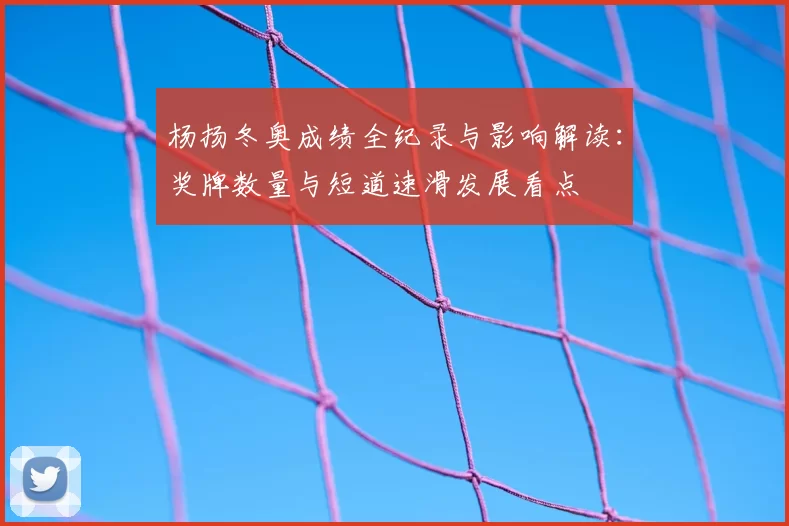杨扬冬奥成绩全纪录与影响解读：奖牌数量与短道速滑发展看点