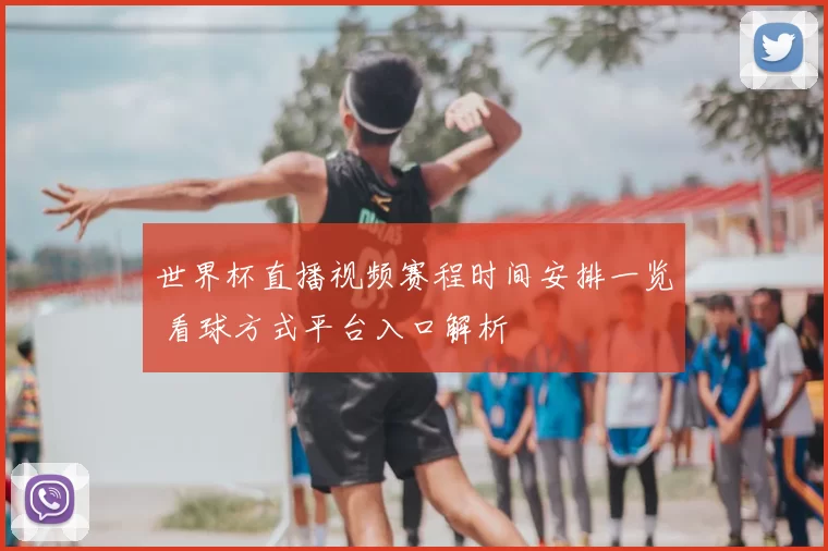 世界杯直播视频赛程时间安排一览 看球方式平台入口解析