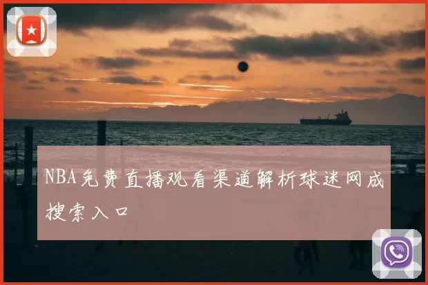 NBA免费直播观看渠道解析球迷网成搜索入口