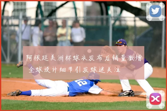 阿根廷美洲杯球衣发布后销量激增 全球设计细节引发球迷关注