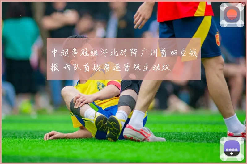 中超争冠组河北对阵广州首回合战报 两队首战角逐晋级主动权